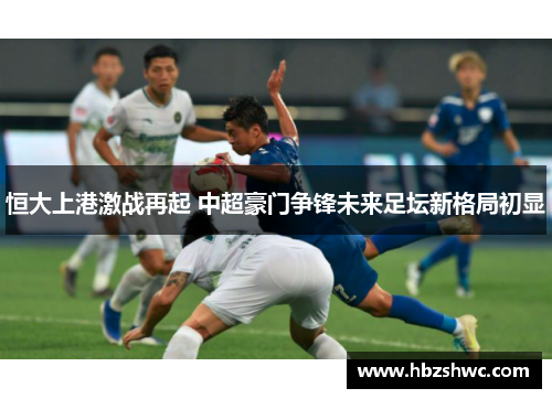 恒大上港激战再起 中超豪门争锋未来足坛新格局初显