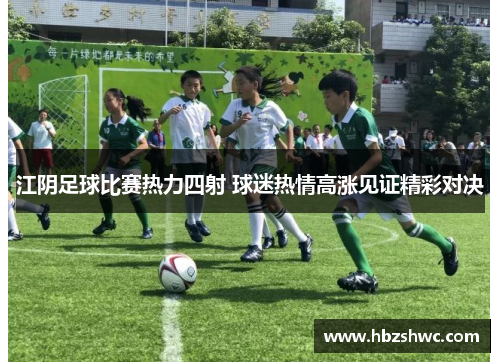 江阴足球比赛热力四射 球迷热情高涨见证精彩对决