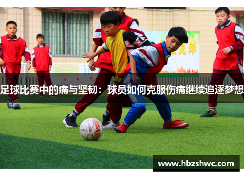 足球比赛中的痛与坚韧：球员如何克服伤痛继续追逐梦想