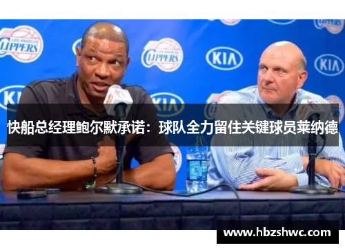 快船总经理鲍尔默承诺：球队全力留住关键球员莱纳德