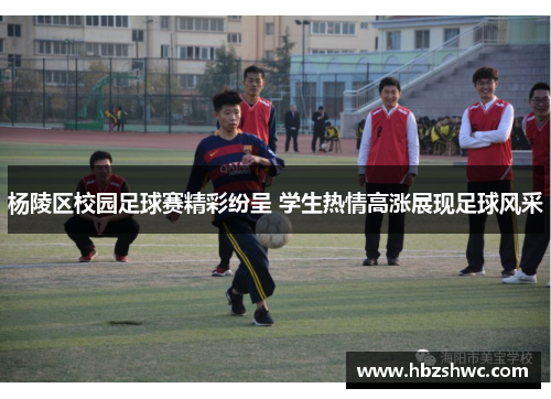 杨陵区校园足球赛精彩纷呈 学生热情高涨展现足球风采