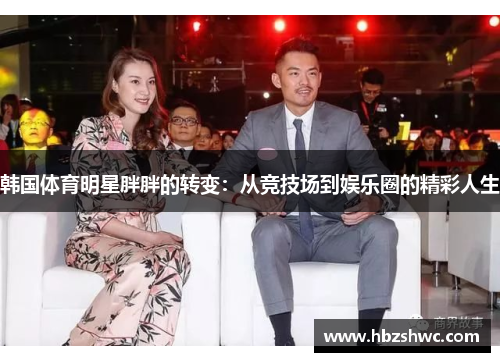 韩国体育明星胖胖的转变：从竞技场到娱乐圈的精彩人生