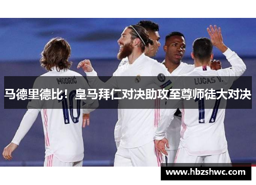 马德里德比！皇马拜仁对决助攻至尊师徒大对决