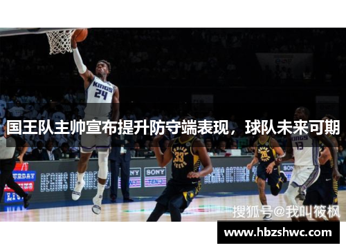 国王队主帅宣布提升防守端表现，球队未来可期