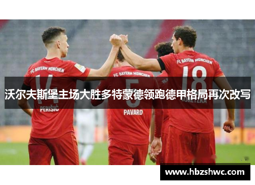 沃尔夫斯堡主场大胜多特蒙德领跑德甲格局再次改写