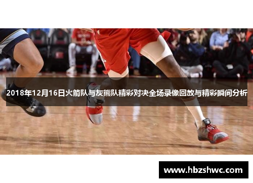 2018年12月16日火箭队与灰熊队精彩对决全场录像回放与精彩瞬间分析