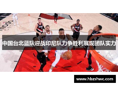 中国台北蓝队迎战印尼队力争胜利展现团队实力