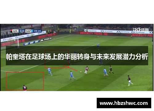 帕奎塔在足球场上的华丽转身与未来发展潜力分析