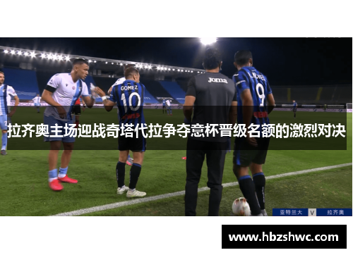 拉齐奥主场迎战奇塔代拉争夺意杯晋级名额的激烈对决