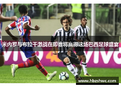 米内罗与布拉干激战在即谁将赢得这场巴西足球盛宴