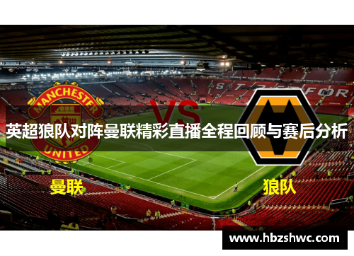 英超狼队对阵曼联精彩直播全程回顾与赛后分析