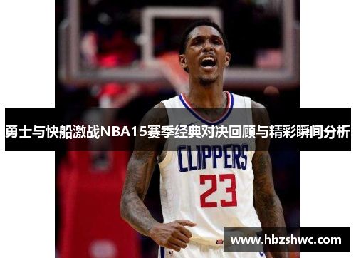 勇士与快船激战NBA15赛季经典对决回顾与精彩瞬间分析